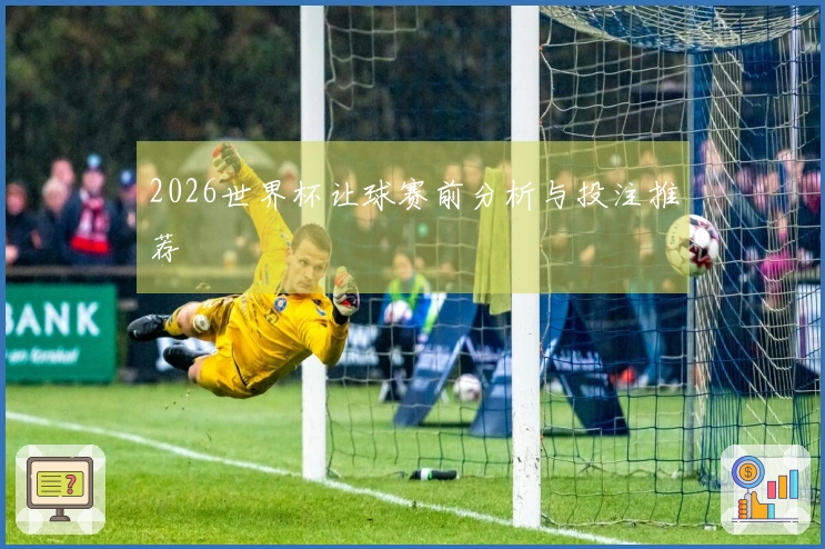 2026世界杯让球赛前分析与投注推荐