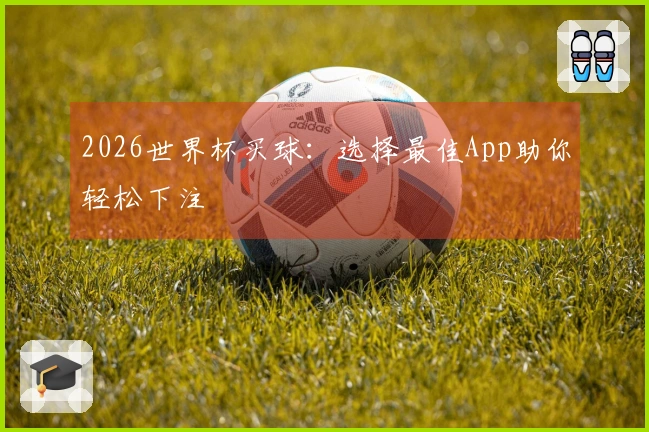 2026世界杯买球：选择最佳App助你轻松下注