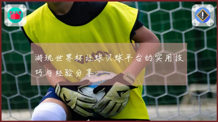 游玩世界杯让球买球平台的实用技巧与经验分享