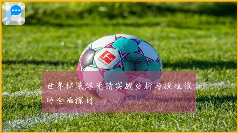 世界杯滚球竞猜实战分析与投注技巧全面探讨