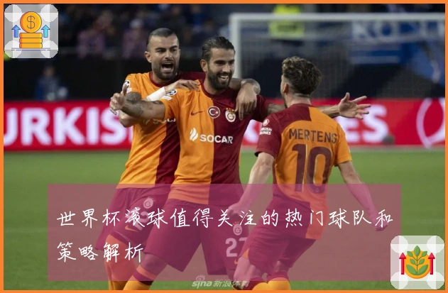 世界杯滚球值得关注的热门球队和策略解析