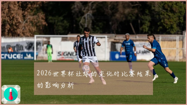 2026世界杯让球的变化对比赛结果的影响分析