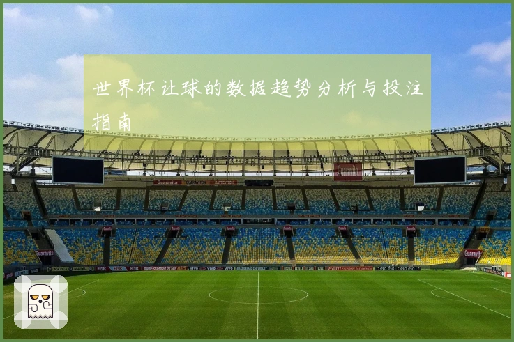 世界杯让球的数据趋势分析与投注指南