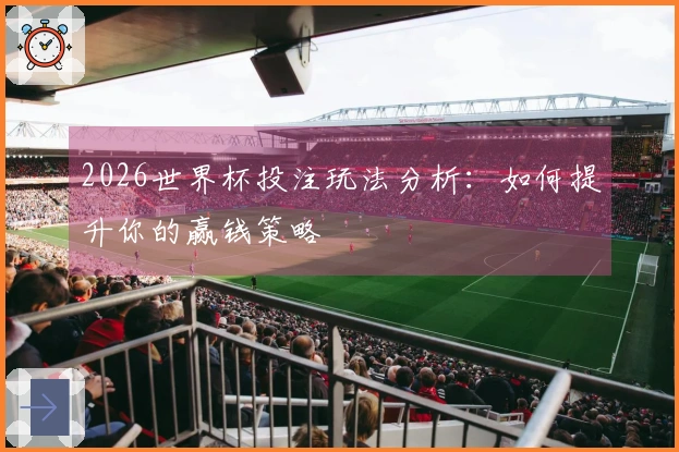 2026世界杯投注玩法分析：如何提升你的赢钱策略