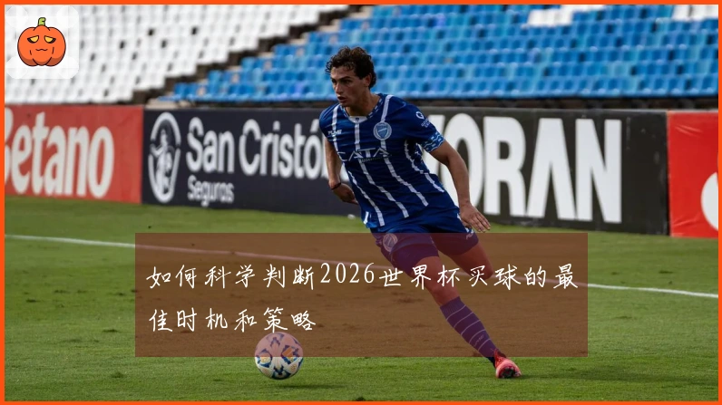 如何科学判断2026世界杯买球的最佳时机和策略