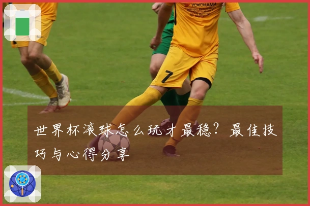 世界杯滚球怎么玩才最稳？最佳技巧与心得分享
