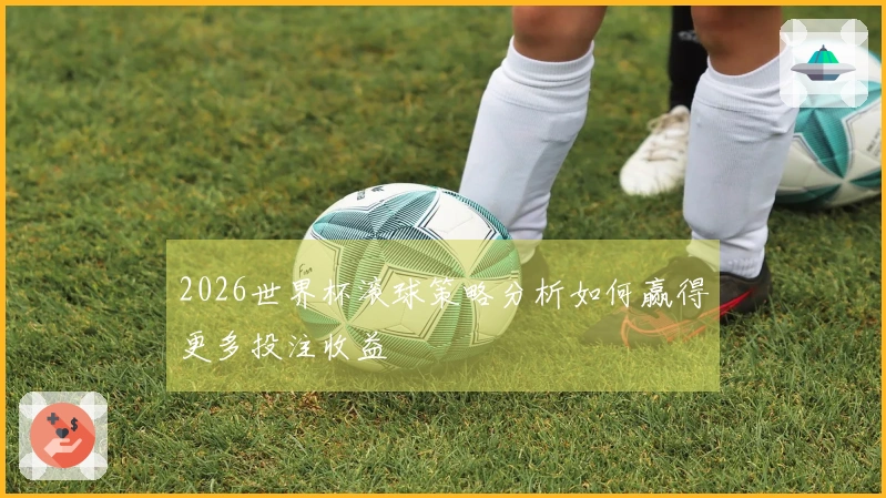 2026世界杯滚球策略分析如何赢得更多投注收益