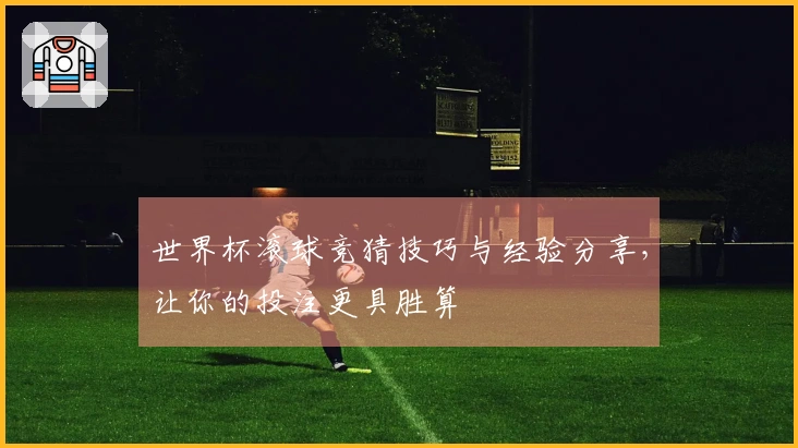 世界杯滚球竞猜技巧与经验分享，让你的投注更具胜算