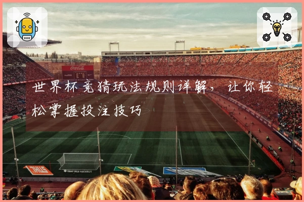 世界杯竞猜玩法规则详解，让你轻松掌握投注技巧