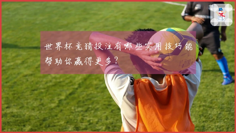 世界杯竞猜投注有哪些实用技巧能帮助你赢得更多？