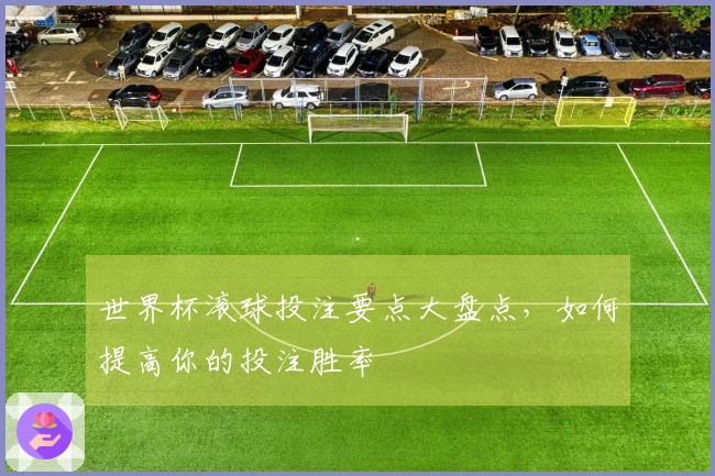 世界杯滚球投注要点大盘点，如何提高你的投注胜率