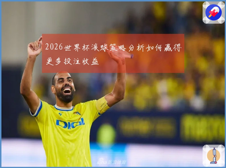 2026世界杯滚球策略分析如何赢得更多投注收益