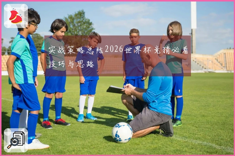 实战策略总结2026世界杯竞猜必看技巧与思路