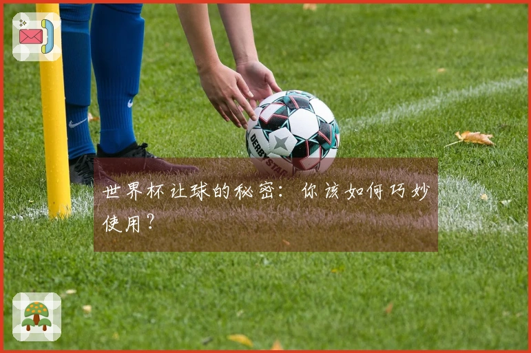 世界杯让球的秘密：你该如何巧妙使用？