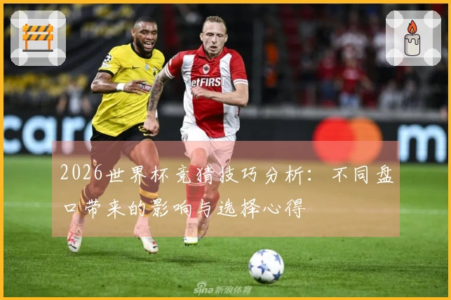 2026世界杯竞猜技巧分析：不同盘口带来的影响与选择心得