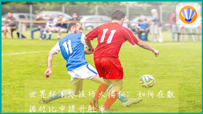 世界杯滚球技巧大揭秘：如何在数据对比中提升胜率