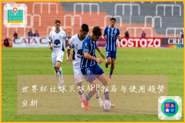 世界杯让球买球APP推荐与使用趋势分析