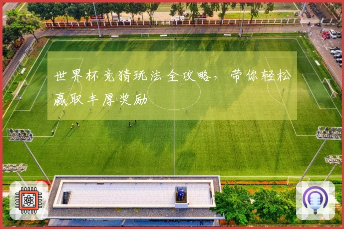 世界杯竞猜玩法全攻略，带你轻松赢取丰厚奖励