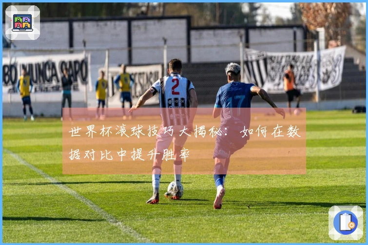 世界杯滚球技巧大揭秘：如何在数据对比中提升胜率
