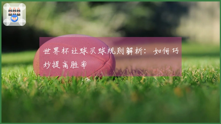 世界杯让球买球规则解析：如何巧妙提高胜率