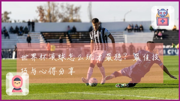 世界杯滚球怎么玩才最稳？最佳技巧与心得分享