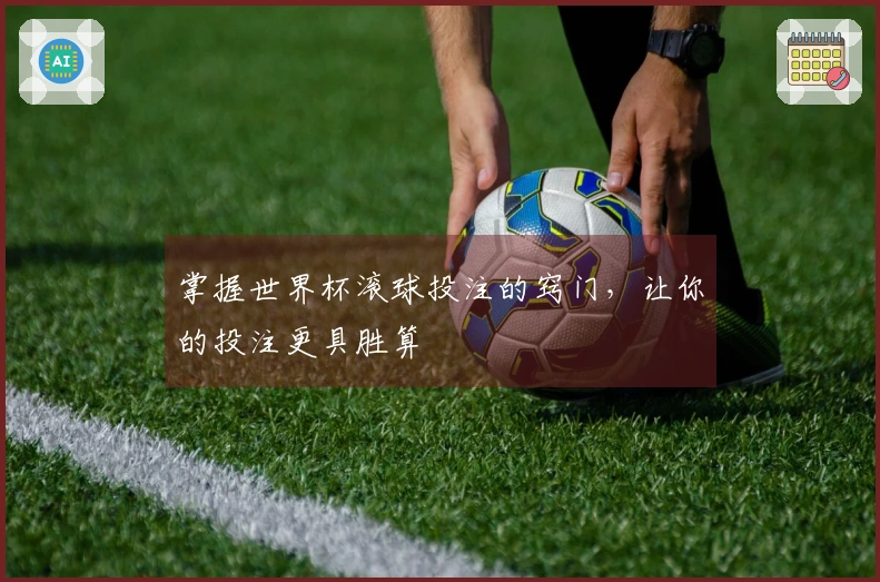 掌握世界杯滚球投注的窍门，让你的投注更具胜算