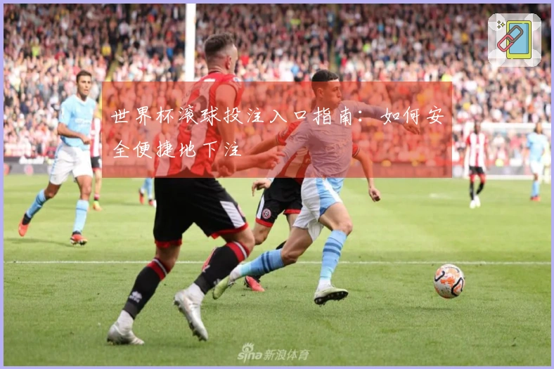 世界杯滚球投注入口指南：如何安全便捷地下注