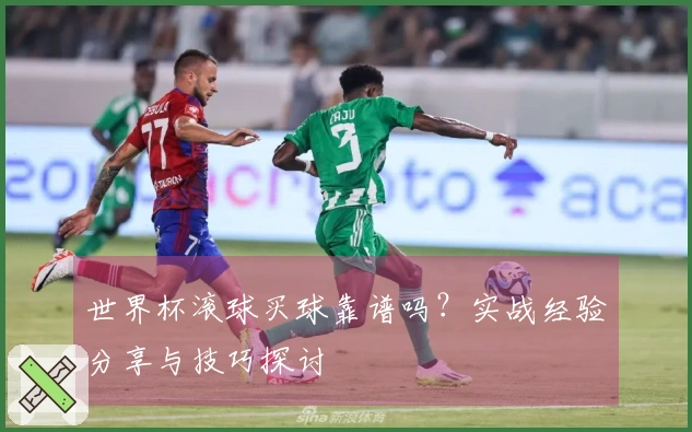 世界杯滚球买球靠谱吗？实战经验分享与技巧探讨