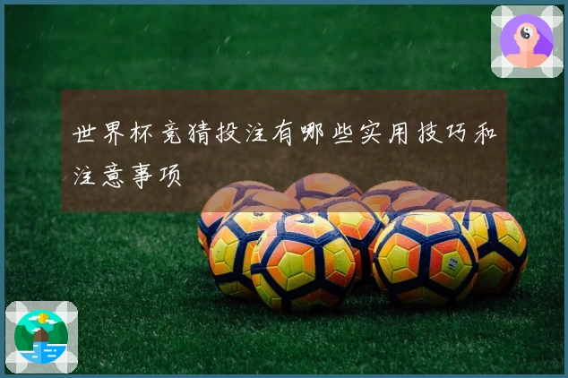 世界杯竞猜投注有哪些实用技巧和注意事项