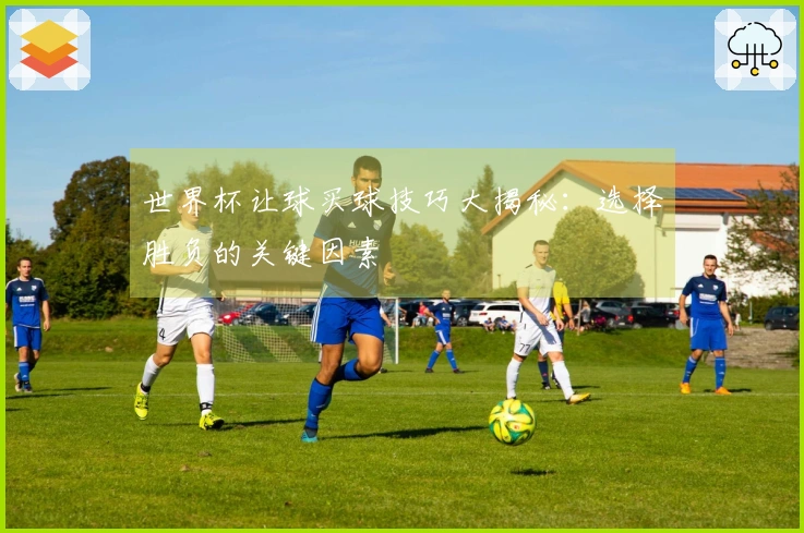世界杯让球买球技巧大揭秘：选择胜负的关键因素