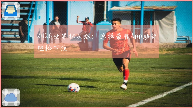 2026世界杯买球：选择最佳App助你轻松下注